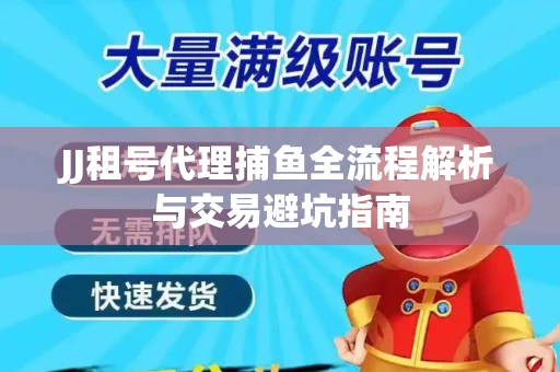 JJ租号代理捕鱼全流程解析与交易避坑指南