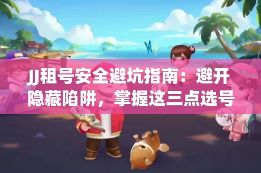 JJ租号安全避坑指南：避开隐藏陷阱，掌握这三点选号秘诀