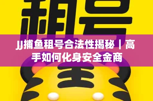 JJ捕鱼租号合法性揭秘｜高手如何化身安全金商