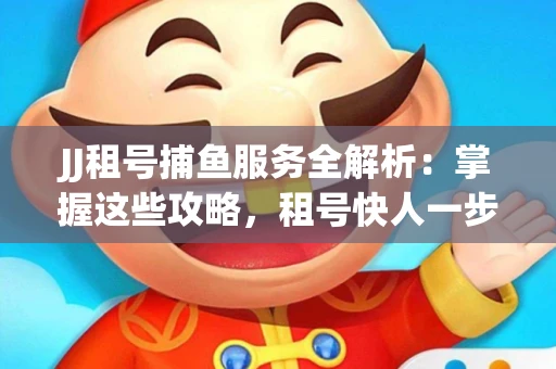 JJ租号捕鱼服务全解析：掌握这些攻略，租号快人一步！
