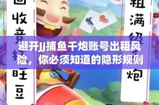 避开JJ捕鱼千炮账号出租风险，你必须知道的隐形规则！