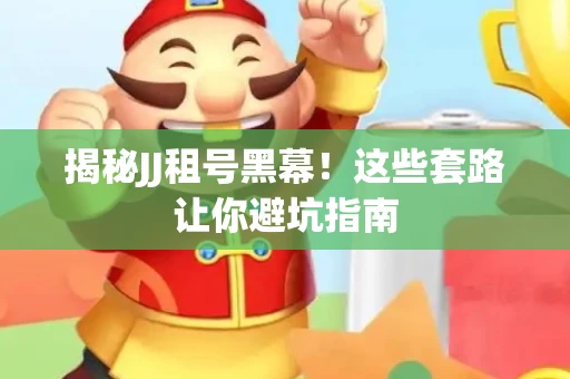揭秘JJ租号黑幕！这些套路让你避坑指南