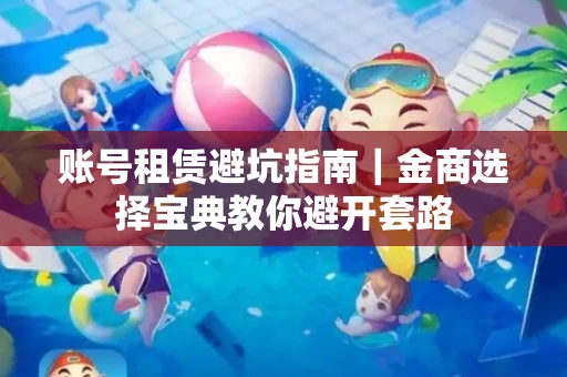 账号租赁避坑指南｜金商选择宝典教你避开套路