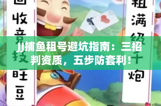 JJ捕鱼租号避坑指南：三招判资质，五步防套利！