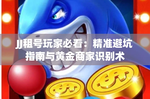 JJ租号玩家必看：精准避坑指南与黄金商家识别术