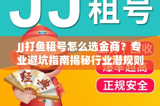 JJ打鱼租号怎么选金商？专业避坑指南揭秘行业潜规则