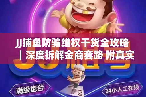JJ捕鱼防骗维权干货全攻略｜深度拆解金商套路 附真实操作案例