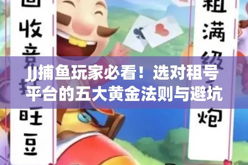 JJ捕鱼玩家必看！选对租号平台的五大黄金法则与避坑指南