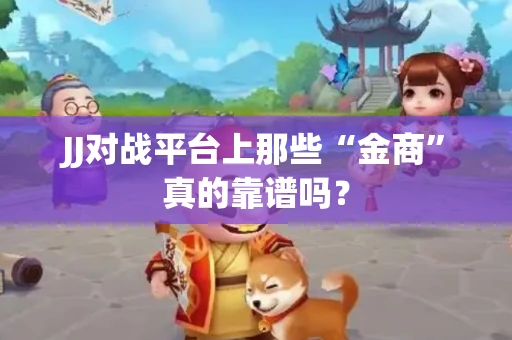 JJ对战平台上那些“金商”真的靠谱吗？